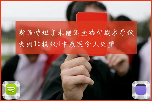 斯马特坦言未能完全执行战术导致失利15投仅4中表现令人失望