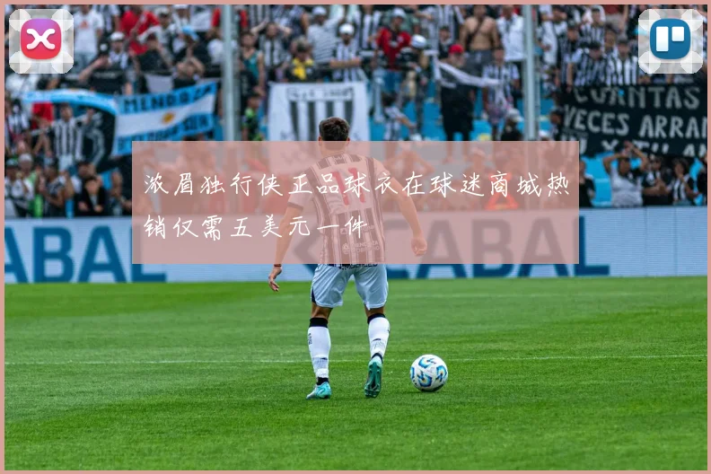 浓眉独行侠正品球衣在球迷商城热销仅需五美元一件
