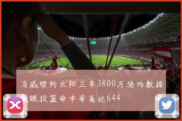 马威续约太阳三年3800万场均数据亮眼投篮命中率高达644