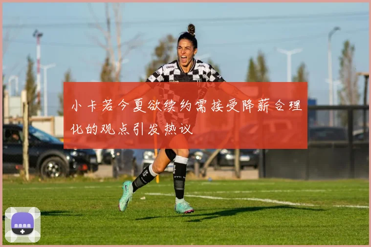 小卡若今夏欲续约需接受降薪合理化的观点引发热议