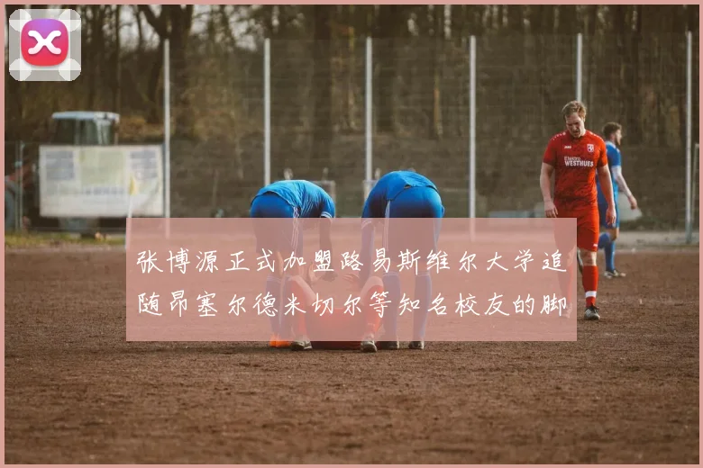 张博源正式加盟路易斯维尔大学追随昂塞尔德米切尔等知名校友的脚步