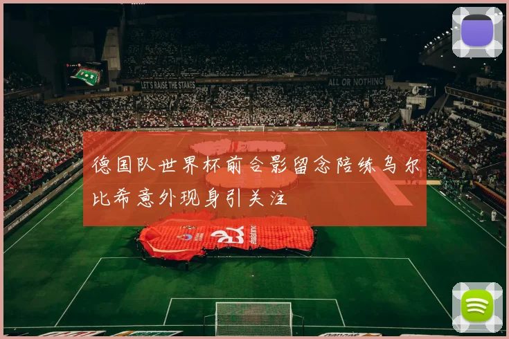 德国队世界杯前合影留念陪练乌尔比希意外现身引关注