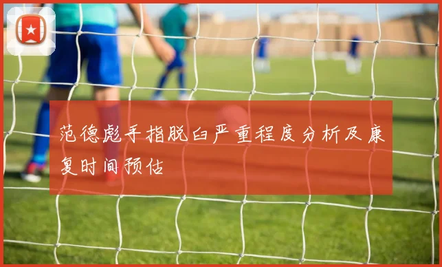 范德彪手指脱臼严重程度分析及康复时间预估