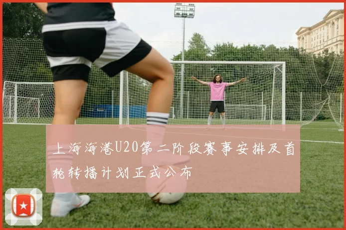 上海海港U20第二阶段赛事安排及首轮转播计划正式公布