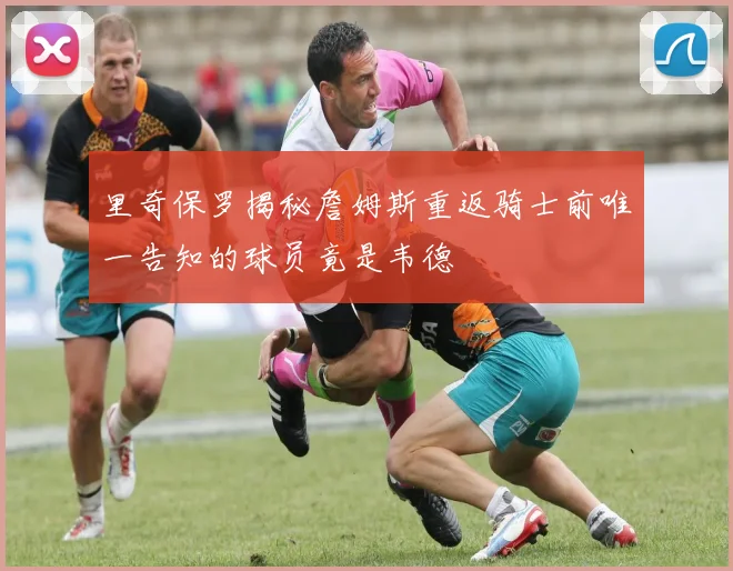 里奇保罗揭秘詹姆斯重返骑士前唯一告知的球员竟是韦德