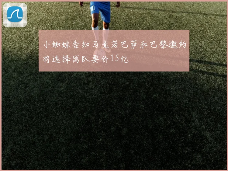 小蜘蛛告知马竞若巴萨和巴黎邀约将选择离队要价15亿