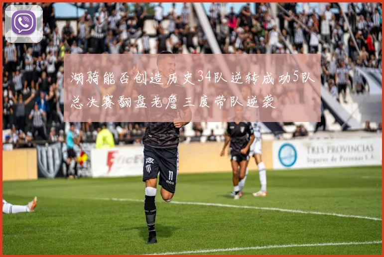 湖骑能否创造历史34队逆转成功5队总决赛翻盘老詹三度带队逆袭