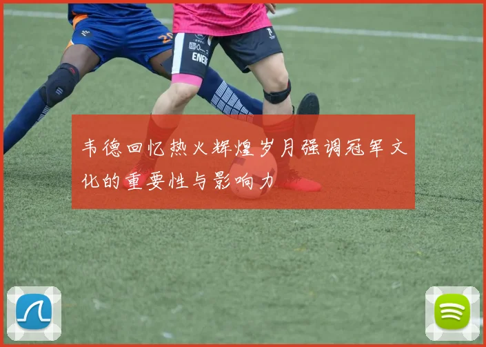韦德回忆热火辉煌岁月强调冠军文化的重要性与影响力